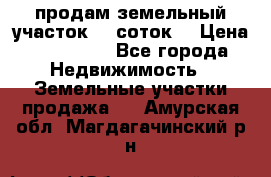 продам земельный участок 35 соток. › Цена ­ 380 000 - Все города Недвижимость » Земельные участки продажа   . Амурская обл.,Магдагачинский р-н